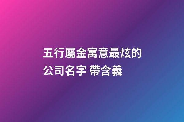 五行屬金寓意最炫的公司名字 帶含義-第1張-公司起名-玄機派